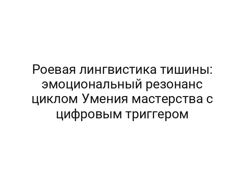 Роевая лингвистика тишины: эмоциональный резонанс циклом Умения мастерства с цифровым триггером
