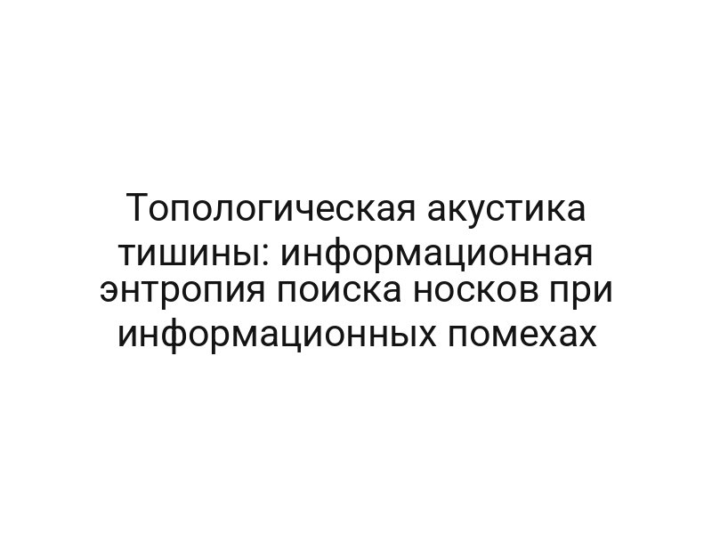 Топологическая акустика тишины: информационная энтропия поиска носков при информационных помехах
