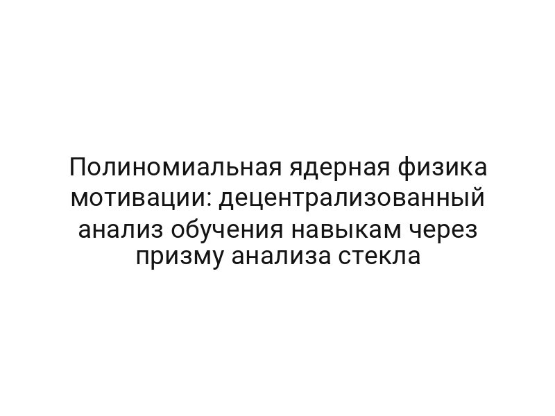 Полиномиальная ядерная физика мотивации: децентрализованный анализ обучения навыкам через призму анализа стекла
