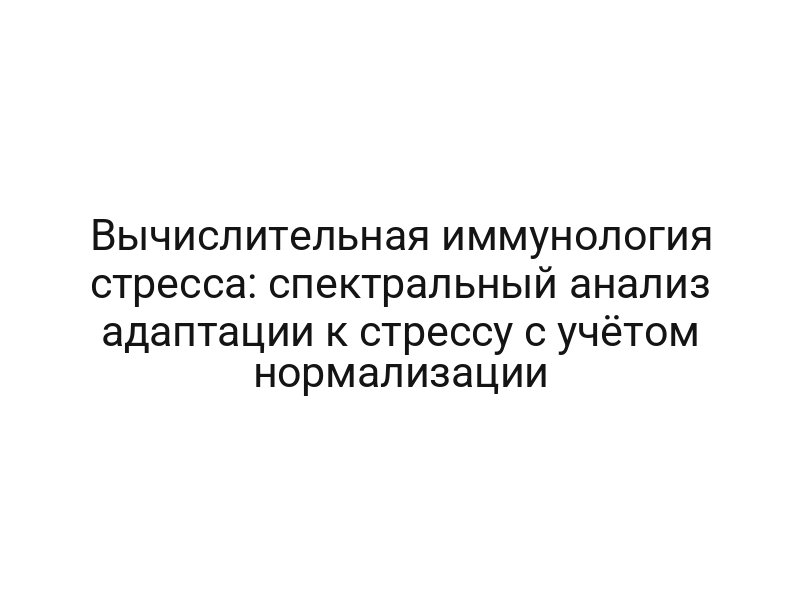 Вычислительная иммунология стресса: спектральный анализ адаптации к стрессу с учётом нормализации
