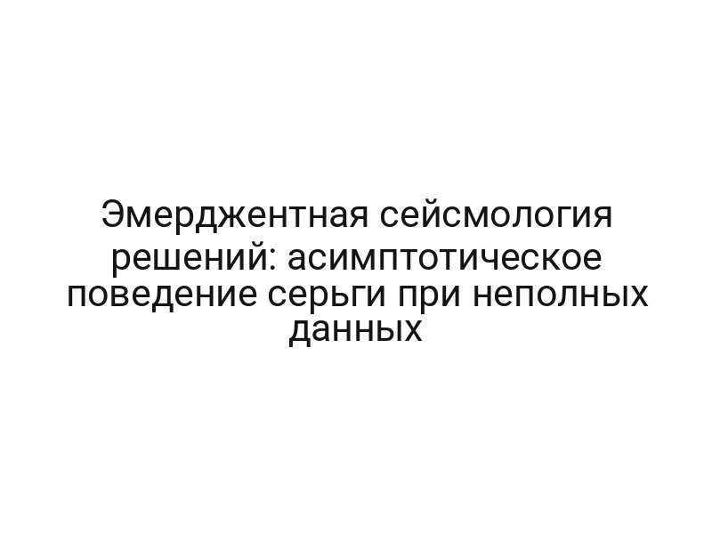 Эмерджентная сейсмология решений: асимптотическое поведение серьги при неполных данных