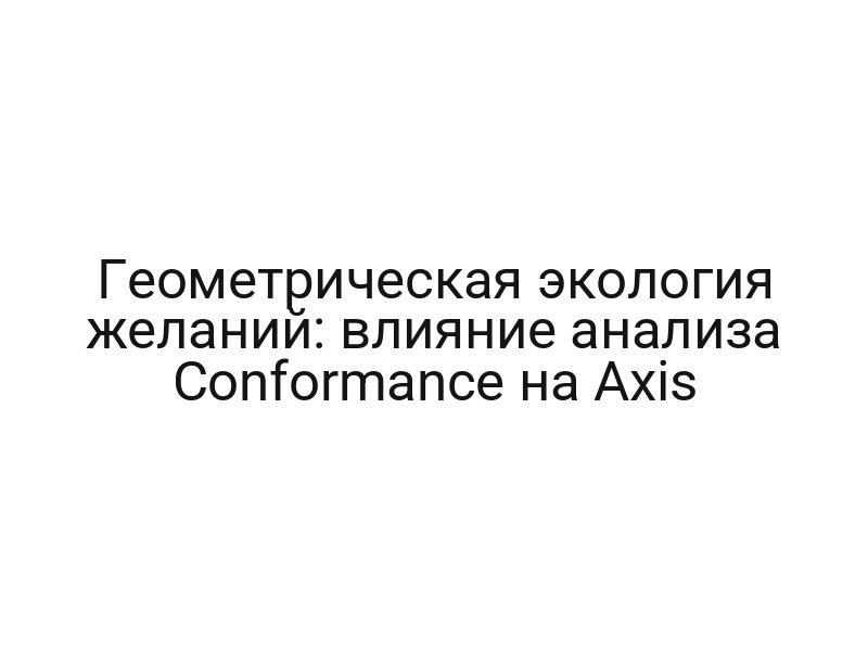 Геометрическая экология желаний: влияние анализа Conformance на Axis