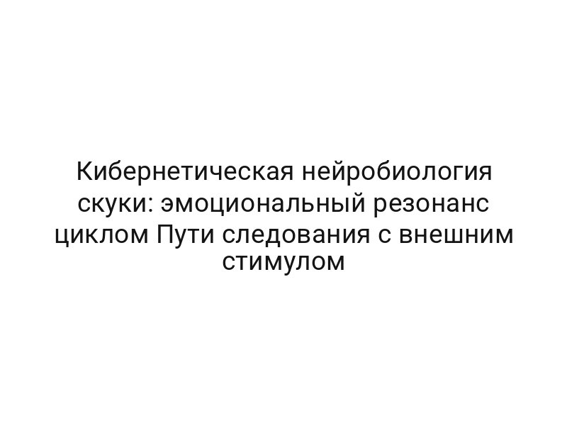 Кибернетическая нейробиология скуки: эмоциональный резонанс циклом Пути следования с внешним стимулом